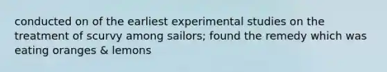 conducted on of the earliest experimental studies on the treatment of scurvy among sailors; found the remedy which was eating oranges & lemons