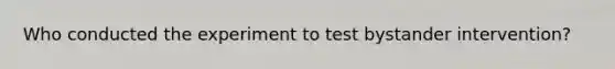 Who conducted the experiment to test bystander intervention?