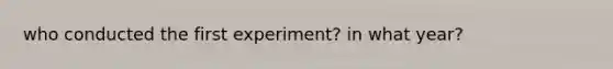 who conducted the first experiment? in what year?