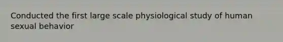 Conducted the first large scale physiological study of human sexual behavior