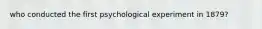 who conducted the first psychological experiment in 1879?
