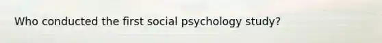 Who conducted the first social psychology study?