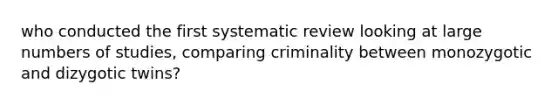 who conducted the first systematic review looking at large numbers of studies, comparing criminality between monozygotic and dizygotic twins?