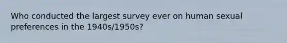 Who conducted the largest survey ever on human sexual preferences in the 1940s/1950s?