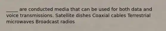 _____ are conducted media that can be used for both data and voice transmissions. Satellite dishes Coaxial cables Terrestrial microwaves Broadcast radios
