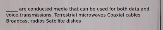 _____ are conducted media that can be used for both data and voice transmissions. Terrestrial microwaves Coaxial cables Broadcast radios Satellite dishes