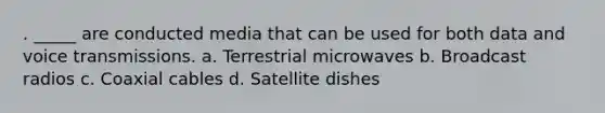 . _____ are conducted media that can be used for both data and voice transmissions. a. Terrestrial microwaves b. Broadcast radios c. Coaxial cables d. Satellite dishes