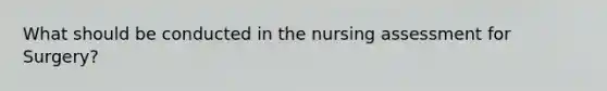 What should be conducted in the nursing assessment for Surgery?