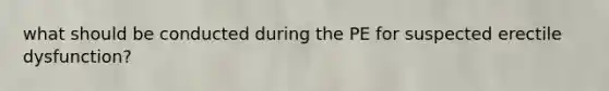 what should be conducted during the PE for suspected erectile dysfunction?