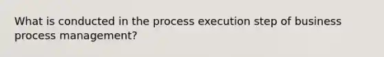 What is conducted in the process execution step of business process management?