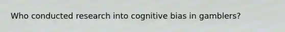 Who conducted research into cognitive bias in gamblers?