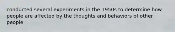 conducted several experiments in the 1950s to determine how people are affected by the thoughts and behaviors of other people