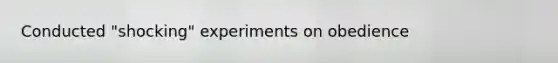 Conducted "shocking" experiments on obedience