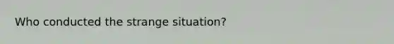 Who conducted the strange situation?