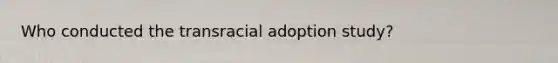 Who conducted the transracial adoption study?