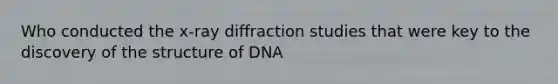 Who conducted the x-ray diffraction studies that were key to the discovery of the structure of DNA