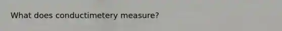 What does conductimetery measure?