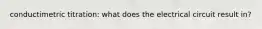 conductimetric titration: what does the electrical circuit result in?
