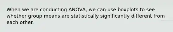 When we are conducting ANOVA, we can use boxplots to see whether group means are statistically significantly different from each other.