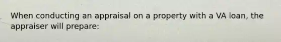 When conducting an appraisal on a property with a VA loan, the appraiser will prepare: