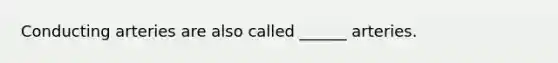 Conducting arteries are also called ______ arteries.