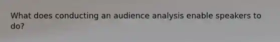 What does conducting an audience analysis enable speakers to do?