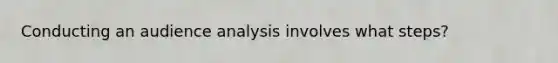 Conducting an audience analysis involves what steps?