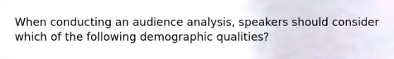 When conducting an audience analysis, speakers should consider which of the following demographic qualities?