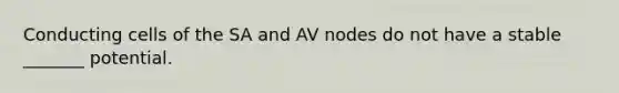 Conducting cells of the SA and AV nodes do not have a stable _______ potential.