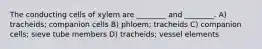 The conducting cells of xylem are ________ and ________. A) tracheids; companion cells B) phloem; tracheids C) companion cells; sieve tube members D) tracheids; vessel elements