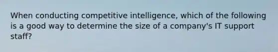 When conducting competitive intelligence, which of the following is a good way to determine the size of a company's IT support staff?