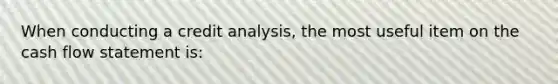 When conducting a credit analysis, the most useful item on the cash flow statement is: