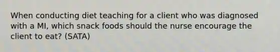 When conducting diet teaching for a client who was diagnosed with a MI, which snack foods should the nurse encourage the client to eat? (SATA)