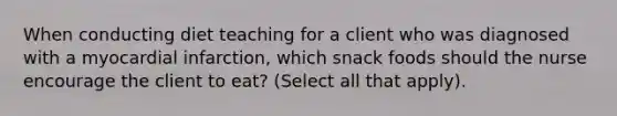 When conducting diet teaching for a client who was diagnosed with a myocardial infarction, which snack foods should the nurse encourage the client to eat? (Select all that apply).