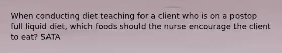 When conducting diet teaching for a client who is on a postop full liquid diet, which foods should the nurse encourage the client to eat? SATA