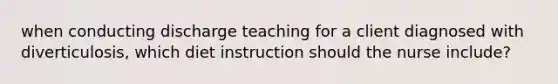 when conducting discharge teaching for a client diagnosed with diverticulosis, which diet instruction should the nurse include?