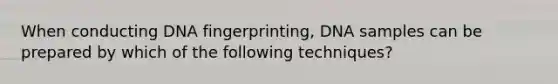 When conducting DNA fingerprinting, DNA samples can be prepared by which of the following techniques?