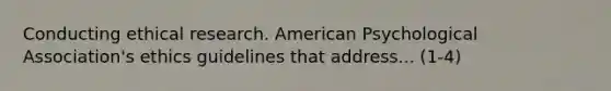 Conducting ethical research. American Psychological Association's ethics guidelines that address... (1-4)