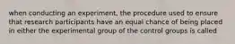 when conducting an experiment, the procedure used to ensure that research participants have an equal chance of being placed in either the experimental group of the control groups is called