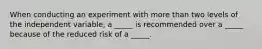 When conducting an experiment with more than two levels of the independent variable, a _____ is recommended over a _____ because of the reduced risk of a _____.