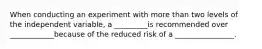 When conducting an experiment with more than two levels of the independent variable, a _________is recommended over ____________because of the reduced risk of a ________________.