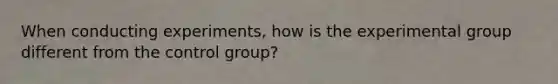 When conducting experiments, how is the experimental group different from the control group?