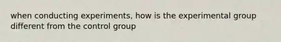 when conducting experiments, how is the experimental group different from the control group