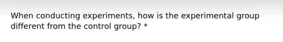 When conducting experiments, how is the experimental group different from the control group? *