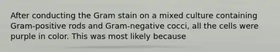 After conducting the Gram stain on a mixed culture containing Gram-positive rods and Gram-negative cocci, all the cells were purple in color. This was most likely because