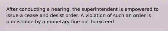 After conducting a hearing, the superintendent is empowered to issue a cease and desist order. A violation of such an order is publishable by a monetary fine not to exceed