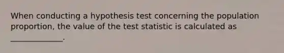 When conducting a hypothesis test concerning the population proportion, the value of <a href='https://www.questionai.com/knowledge/kzeQt8hpQB-the-test-statistic' class='anchor-knowledge'>the test statistic</a> is calculated as _____________.