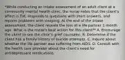 *While conducting an intake assessment of an adult client at a community mental health clinic, the nurse notes that the client's affect is flat, responds to questions with short answers, and reports problems with sleeping. At the end of the intake assessment, the client reveals the loss of a life partner 1 month ago. What is the nurse's best action for this client?* A. Encourage the client to see the clinic's grief counselor. B. Determine if the client has a family history of suicide attempts. C. Inquire about whether the life partner was suffering from AIDS. D. Consult with the health care provider about the client's need for antidepressant medications.