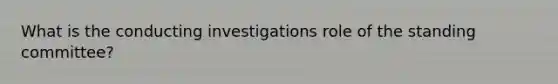 What is the conducting investigations role of the standing committee?