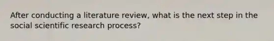 After conducting a literature review, what is the next step in the social scientific research process?